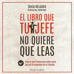 El libro que tu jefe no quiere que leas: Todo lo que tienes que saber para que no te engañen en tu trabajo